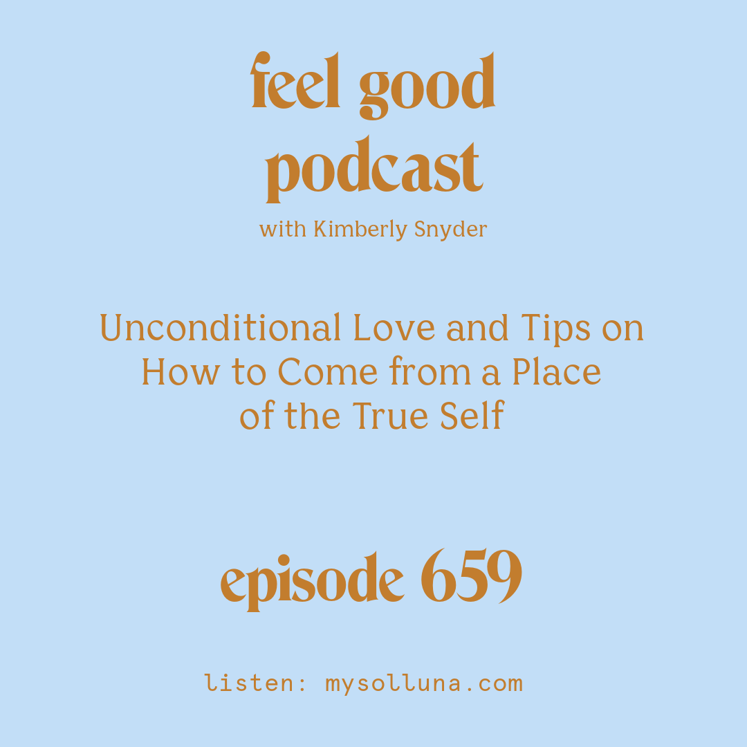 Unconditional Love and Tips on How to Come from a Place of the True Self [Episode #659]