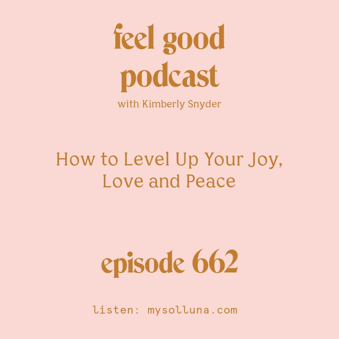 [Episode #662] Blog Graphic for How to Level Up Your Joy, Love and Peace with Kimberly Snyder.