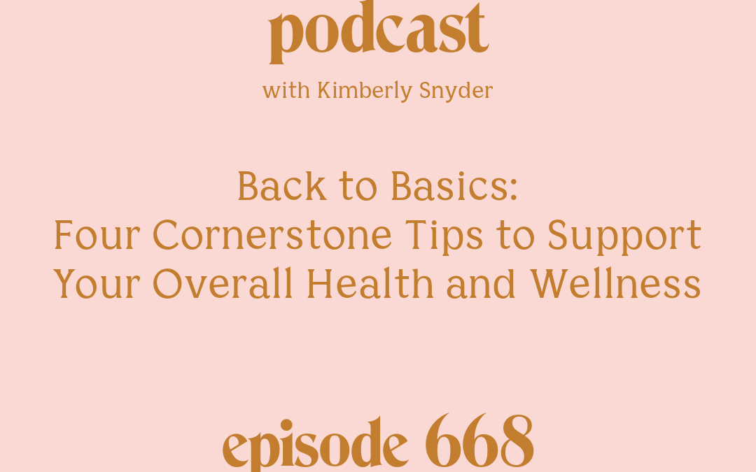 [Episode #668] Blog Graphic for Back to Basics Four Cornerstone Tips to Support Your Overall Health and Wellness with Kimberly Snyder.
