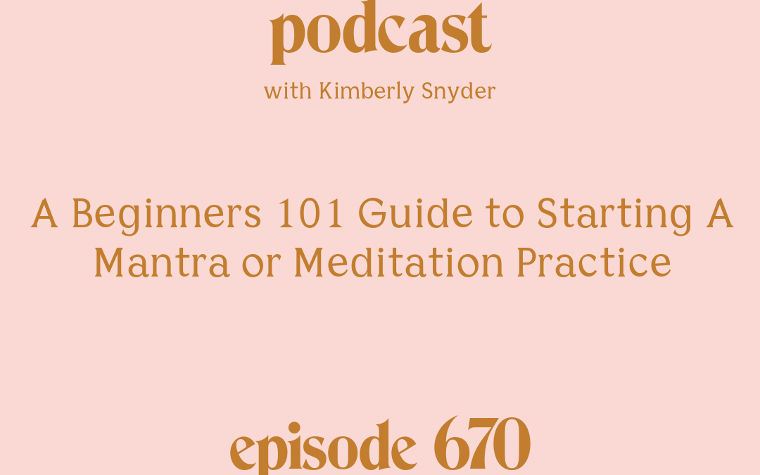 [Episode #670] Blog Graphic for A Beginners 101 Guide to Starting A Mantra or Meditation Practice with Kimberly Snyder.