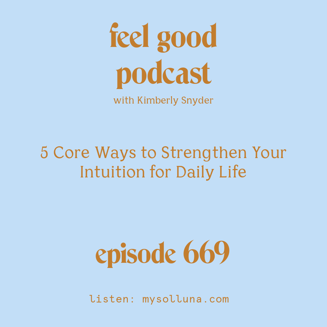 [Podcast #669] blog graphic for Solocast 5 Core Ways to Strengthen Your Intuition for Daily Life with Kimberly Snyder.