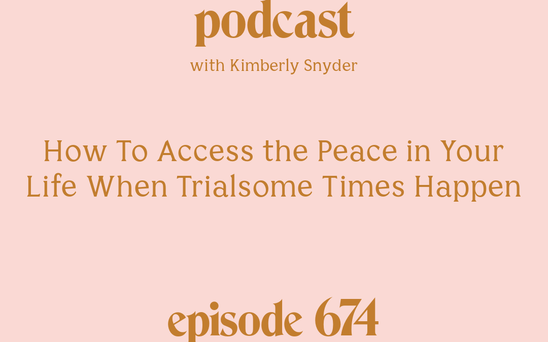 [Episode #674] Blog Graphic for How To Access the Peace in Your Life When Trialsome Times Happen with Kimberly Snyder.