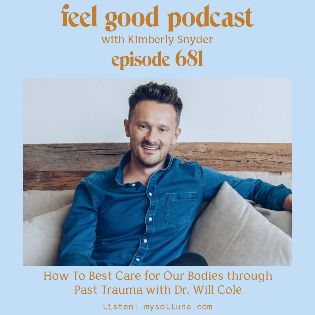 Dr. Will Cole [Podcast #681] Blog Graphic for How To Best Care for Our Bodies through Past Trauma with Dr. Will Cole on the Feel Good Podcast with Kimberly Snyder.