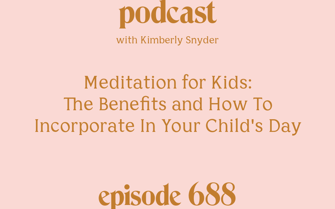 [Episode #688] Blog Graphic for Meditation for Kids The Benefits and How To Incorporate In Your Child's Day with Kimberly Snyder.