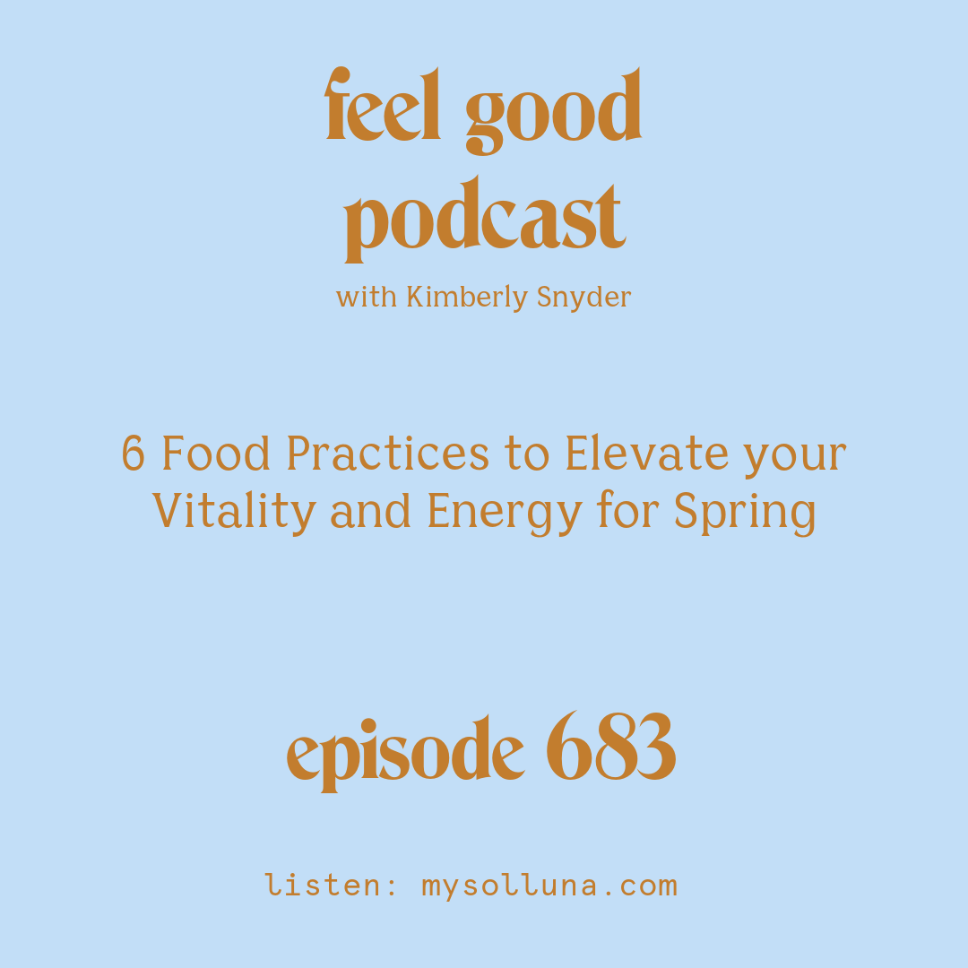 [Podcast #683] blog graphic for Solocast 6 Food Practices to Elevate your Vitality and Energy for Spring with Kimberly Snyder.