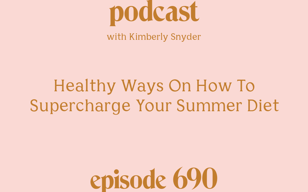 [Episode #690] Blog Graphic for Healthy Ways On How To Supercharge your Summer Diet with Kimberly Snyder.