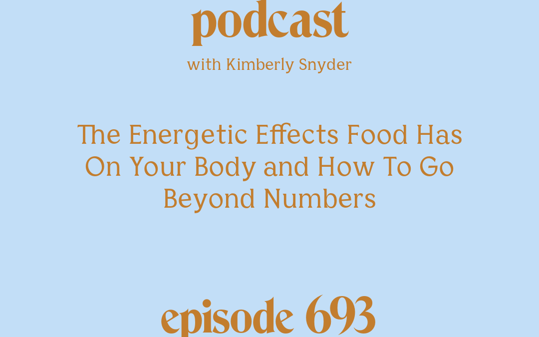 [Podcast #693] blog graphic for Solocast The Energetic Effects Food Has On Your Body and How To Go Beyond Numbers with Kimberly Snyder.