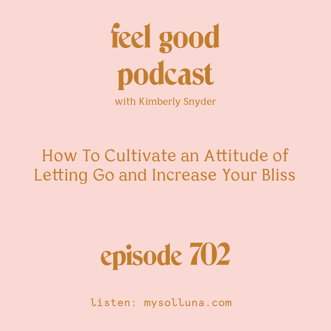 How To Cultivate an Attitude of Letting Go and Increase Your Bliss [Episode #702]