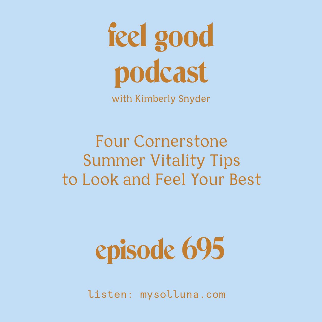 [Podcast #695] blog graphic for Solocast Four Cornerstone Summer Vitality Tips to Look and Feel Your Best with Kimberly Snyder.
