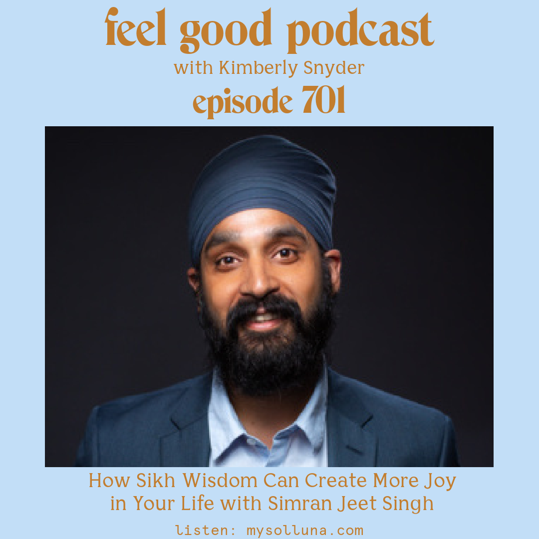 Simran Jeet Singh [Podcast #701] Blog Graphic forHow Sikh Wisdom Can Create More Joy in Your Life with Simran Jeet Singh on the Feel Good Podcast with Kimberly Snyder.