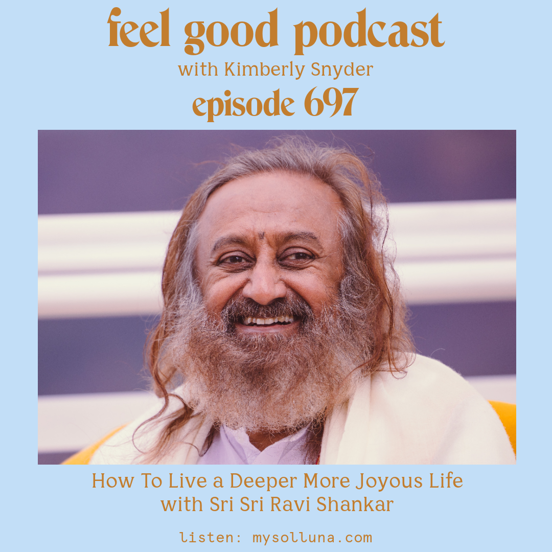 Sri Sri Ravi Shankar [Podcast #697] Blog Graphic for How To Live a Deeper More Joyous Life with Sri Sri Ravi Shankar on the Feel Good Podcast with Kimberly Snyder.
