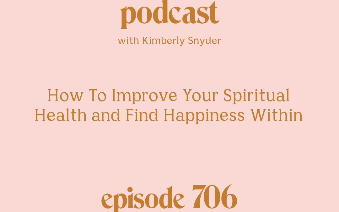 [Episode #706] Blog Graphic for How To Improve Your Spiritual Health and Find Happiness Within with Kimberly Snyder.