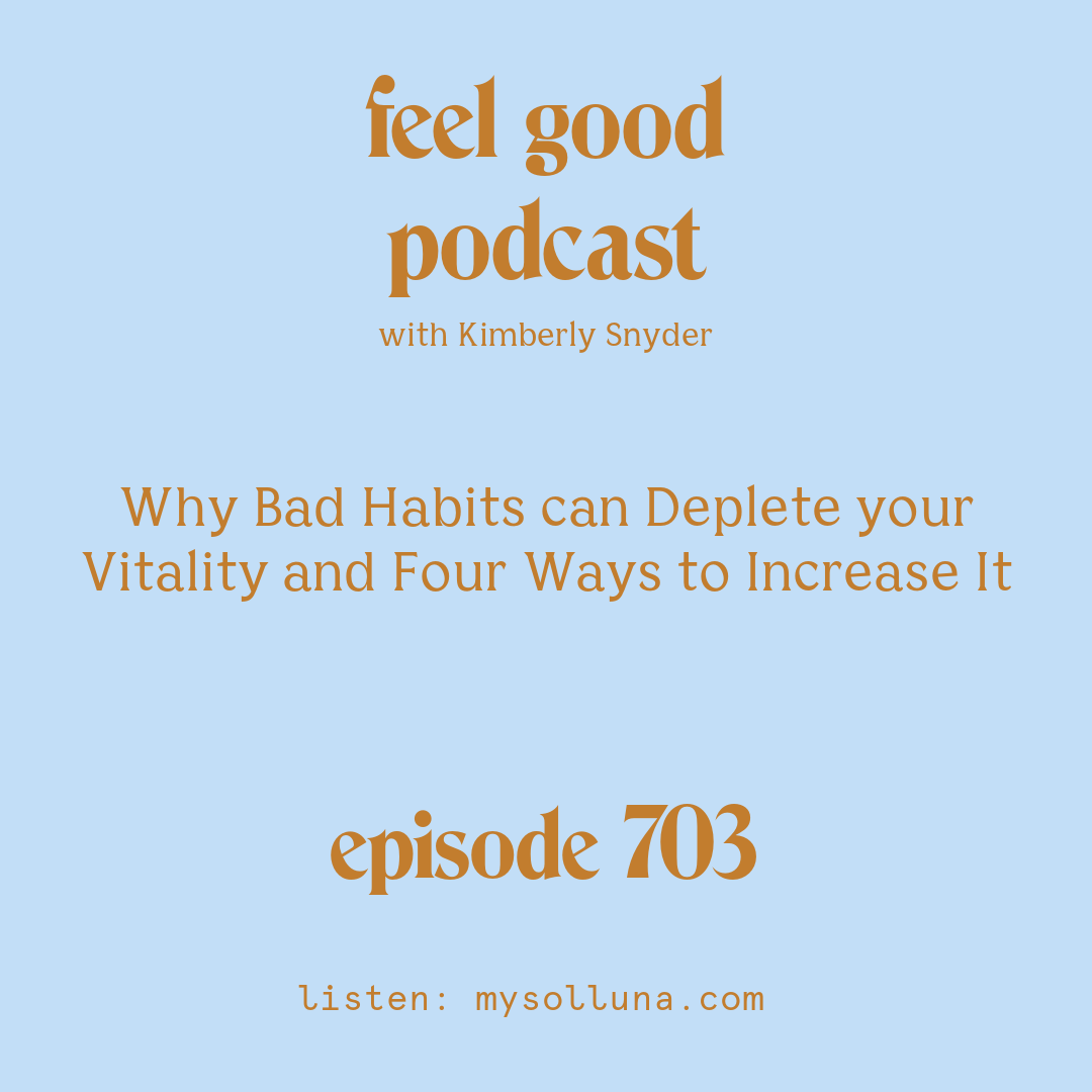 [Podcast #703] blog graphic for Solocast Why Bad Habits can Deplete your Vitality and Four Ways to Increase It with Kimberly Snyder.