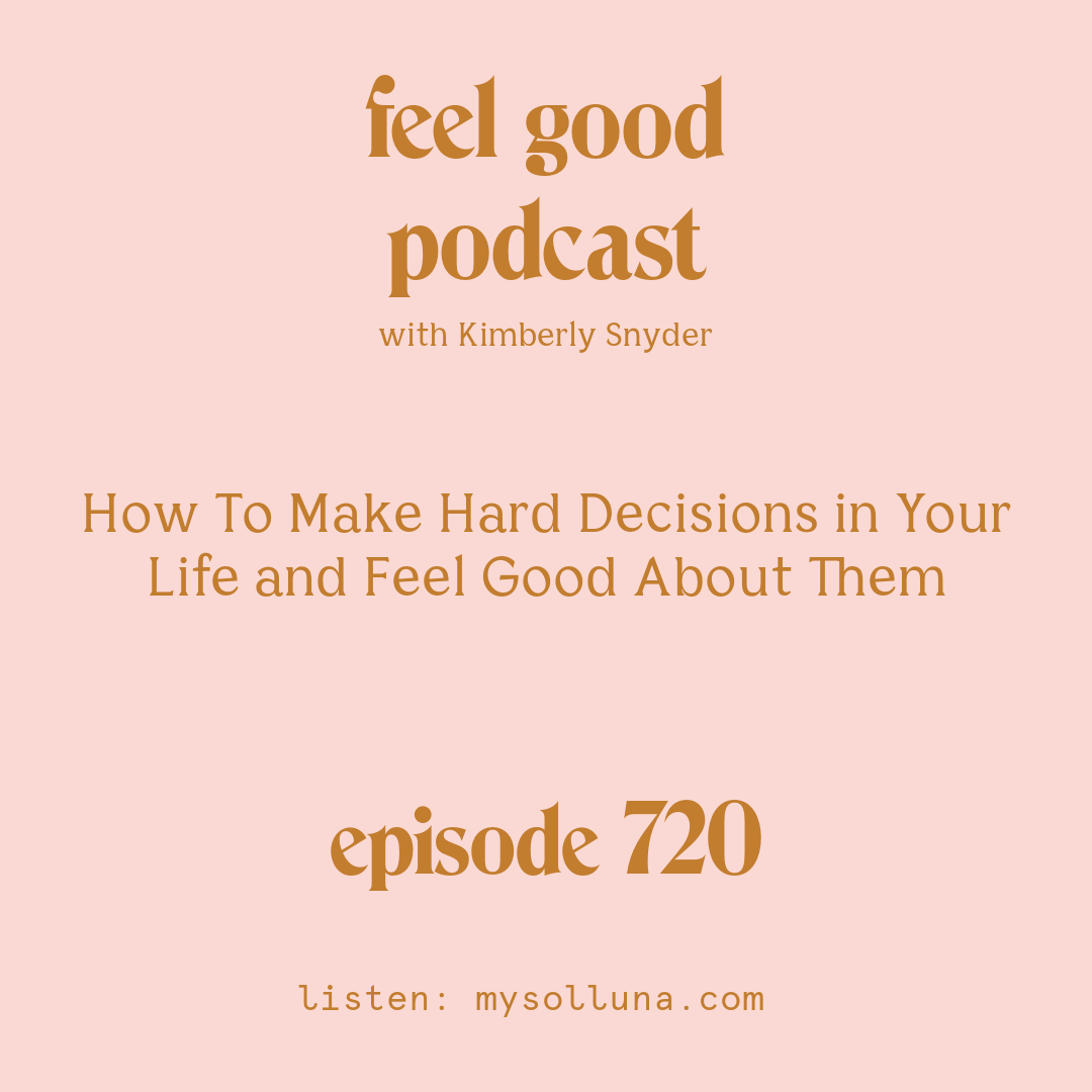 [Episode #720] Blog Graphic for How To Make Hard Decisions in Your Life and Feel Good About Them with Kimberly Snyder.