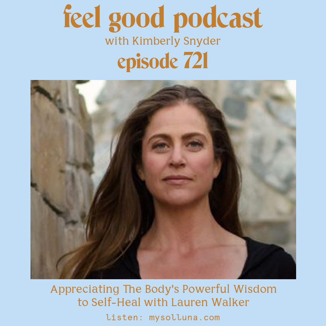 Lauren Walker [Podcast #721] Blog Graphic for Appreciating The Body's Powerful Wisdom to Self-Heal with Lauren Walker on the Feel Good Podcast with Kimberly Snyder.