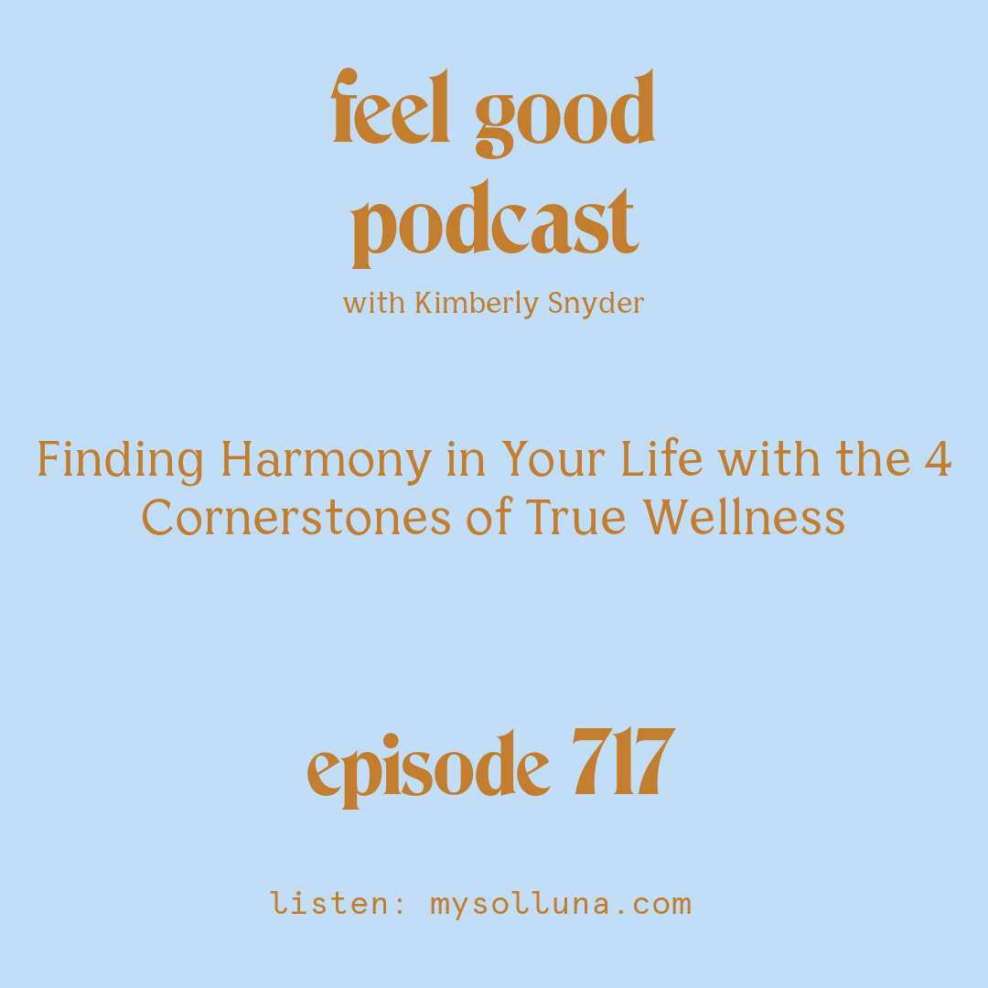 [Podcast #717] blog graphic for Solocast Finding Harmony in Your Life with the 4 Cornerstones of True Wellness with Kimberly Snyder.
