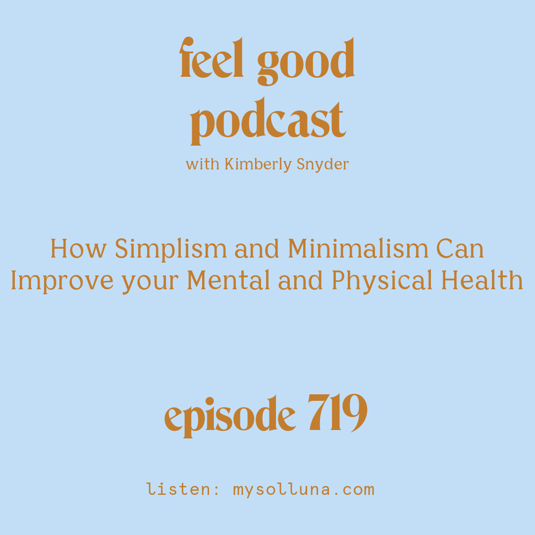 [Podcast #719] blog graphic for Solocast How Simplism and Minimalism Can Improve your Mental and Physical Health with Kimberly Snyder.