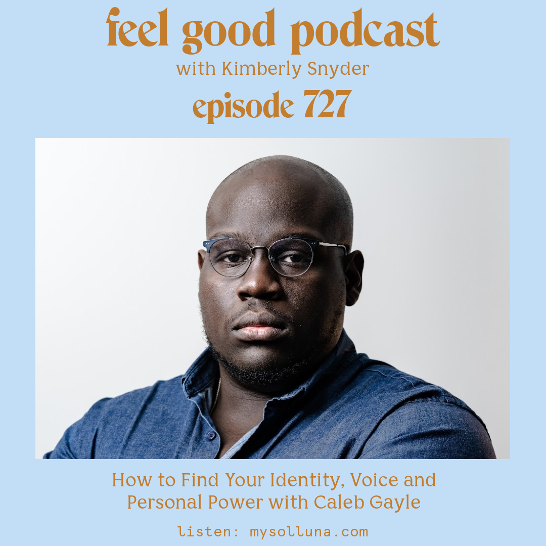 Caleb Gayle [Podcast #727] Blog Graphic for How to Find Your Identity, Voice and Personal Power with Caleb Gayle on the Feel Good Podcast with Kimberly Snyder.
