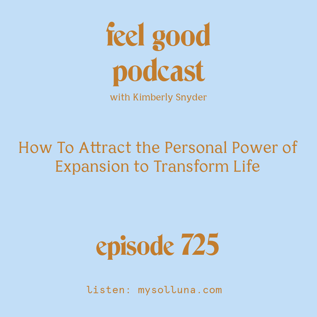 [Podcast #725] blog graphic for Solocast How To Attract the Personal Power of Expansion to Transform Life with Kimberly Snyder.