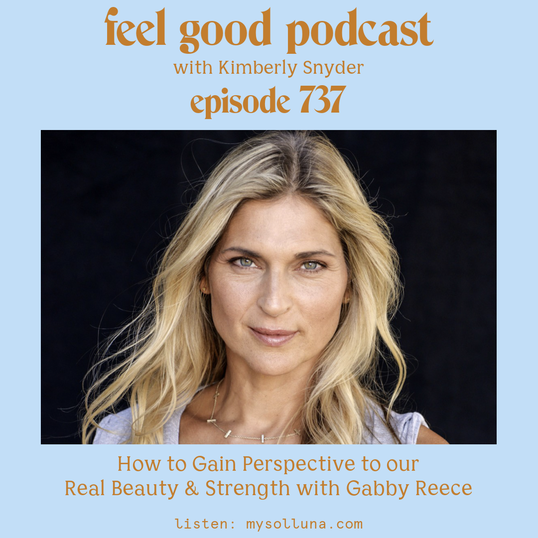 How to Gain Perspective to our Real Beauty and Strength with Gabby Reece [Episode #737]