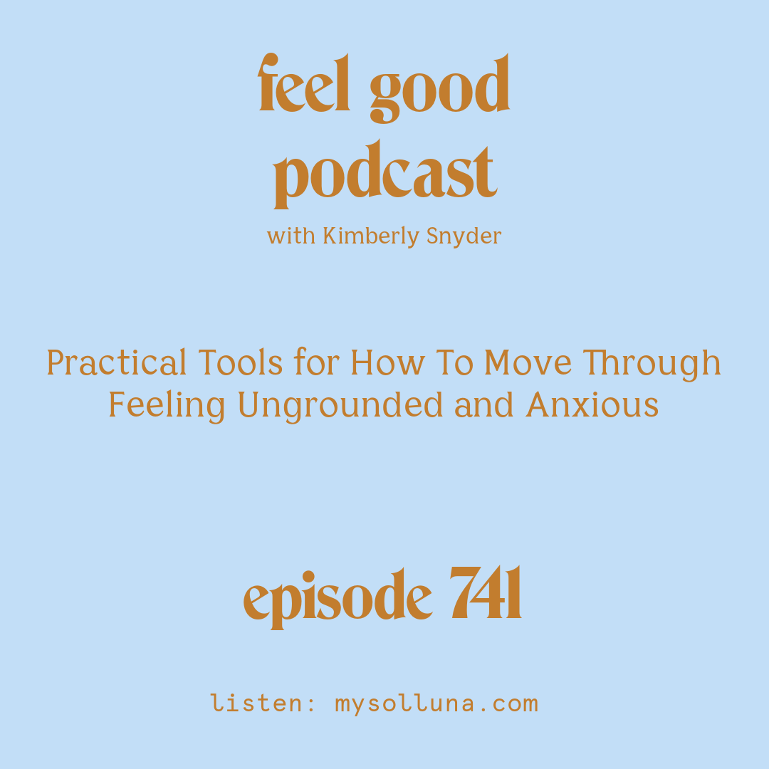 [Podcast #741] blog graphic for Solocast Practical Tools for How To Move Through Feeling Ungrounded and Anxious with Kimberly Snyder.