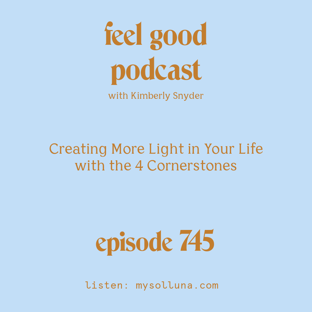 [Podcast #745] blog graphic for Creating More Light in Your Life with the 4 Cornerstones with Kimberly Snyder.