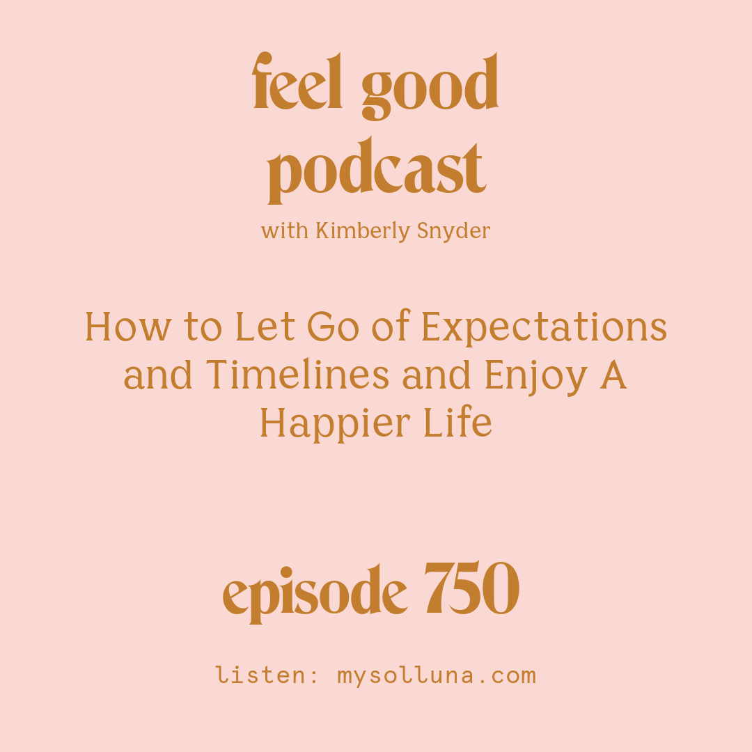 [Episode #750] Blog Graphic for How to Let Go of Expectations and Timelines and Enjoy A Happier Life with Kimberly Snyder.