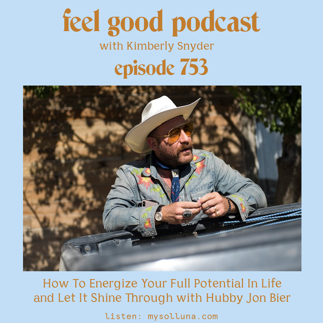 Jon Bier [Podcast #753] Blog Graphic for How To Energize Your Full Potential In Life and Let It Shine Through with Hubby Jon Bier on the Feel Good Podcast with Kimberly Snyder.