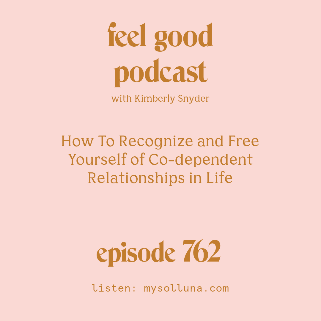 [Episode #762] Blog Graphic for How To Recognize and Free Yourself of Co-dependent Relationships in Life with Kimberly Snyder.