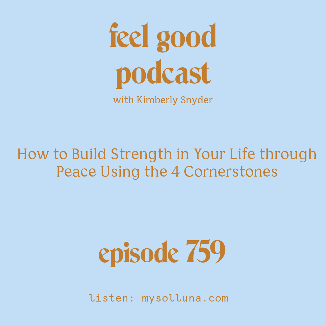 [Podcast #759] blog graphic for How to Build Strength in Your Life through Peace Using the 4 Cornerstones with Kimberly Snyder.