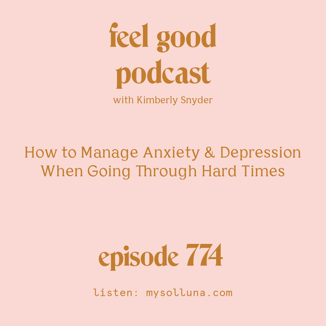 [Episode #774] Blog Graphic for How to Manage Anxiety & Depression When Going Through Hard Times with Kimberly Snyder.