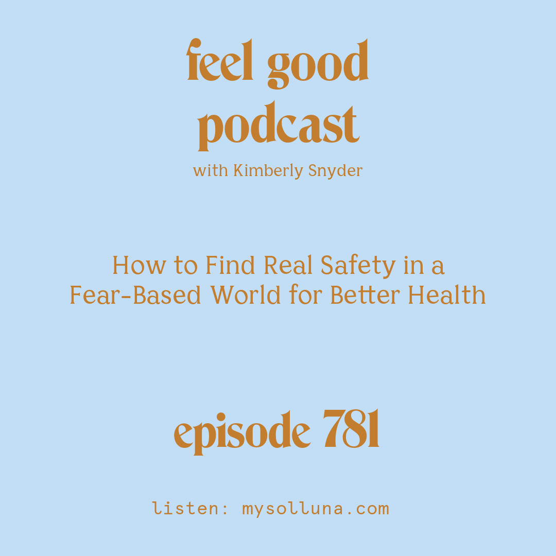 [Podcast #781] blog graphic for How to Find Real Safety in a Fear-Based World for Better Health with Kimberly Snyder.