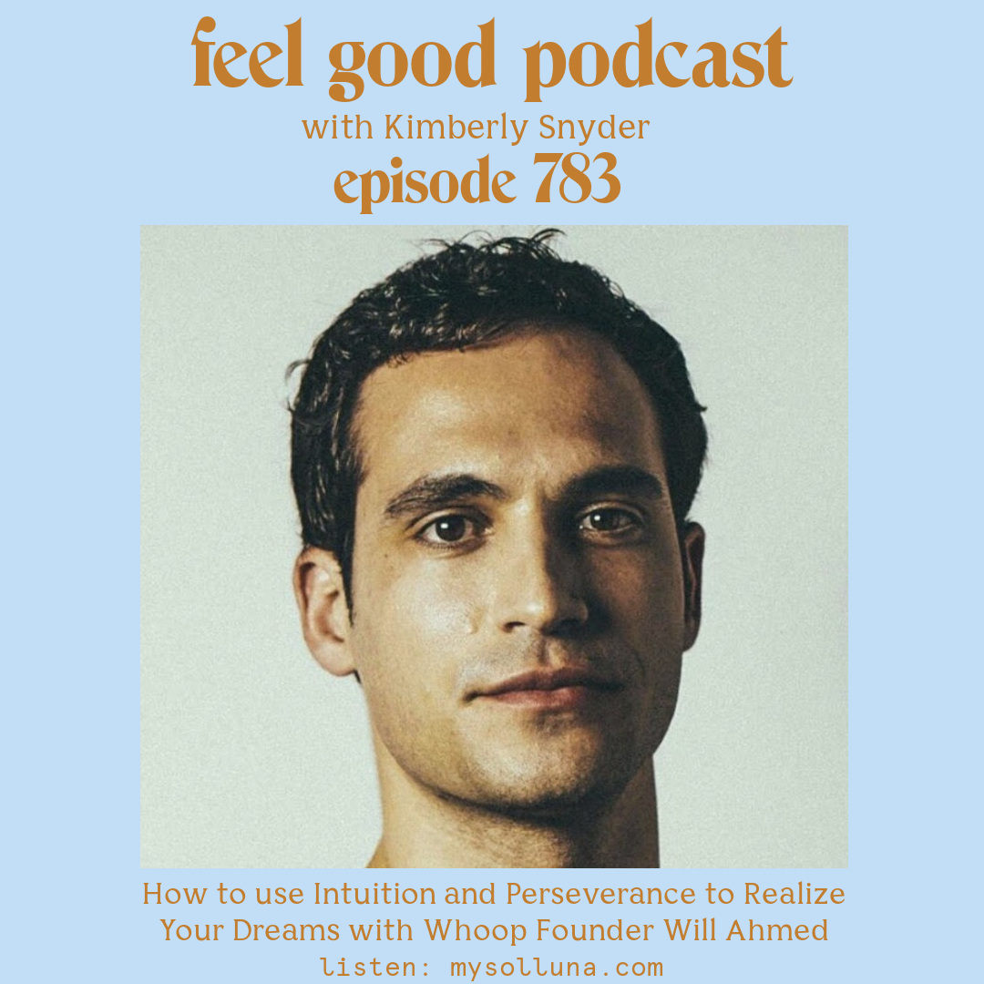 Will Ahmed [Podcast #783] Blog Graphic for Interview How to use Intuition and Perseverance to Realize Your Dreams with Whoop Founder Will Ahmed with Kimberly Snyder.