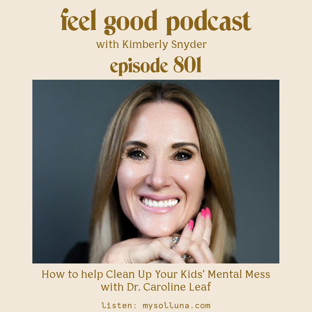 Dr. Caroline Leaf [Podcast #799] Blog Graphic for How to help Clean Up Your Kids’ Mental Mess with Dr. Caroline Leaf on the Feel Good Podcast with Kimberly Snyder.