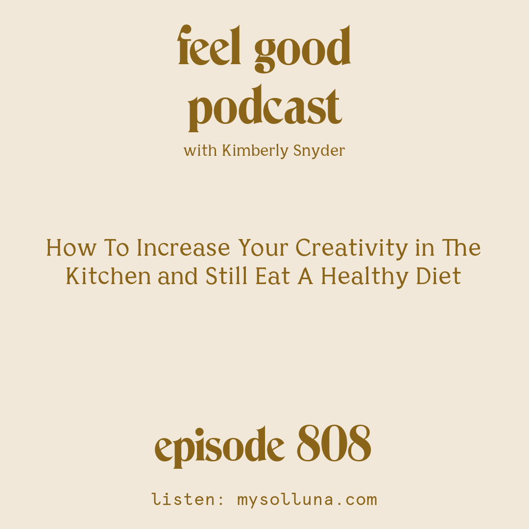 [Episode #808] Blog Graphic for How To Increase Your Creativity in The Kitchen and Still Eat A Healthy Diet with Kimberly Snyder.