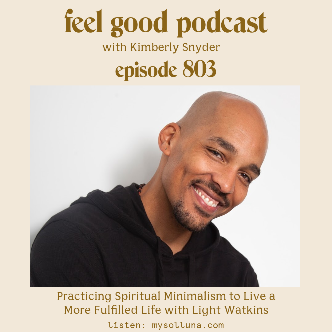Light Watkins [Podcast #803] Blog Graphic for Practicing Spiritual Minimalism to Live a More Fulfilled Life with Light Watkins on the Feel Good Podcast with Kimberly Snyder.