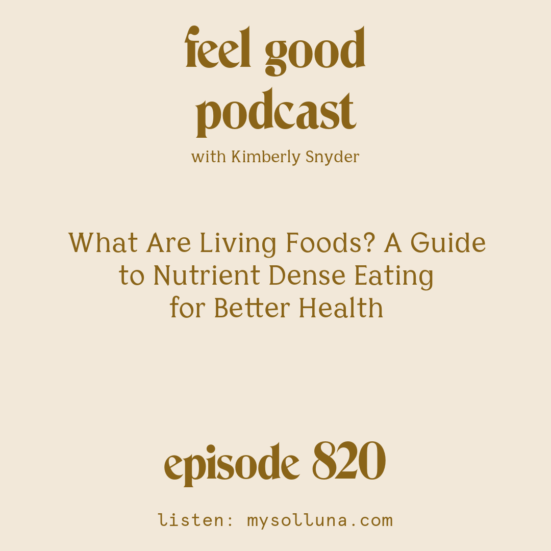 [Episode #820] Blog Graphic for What Are Living Foods A Guide to Nutrient Dense Eating for Better Healthe with Kimberly Snyder.