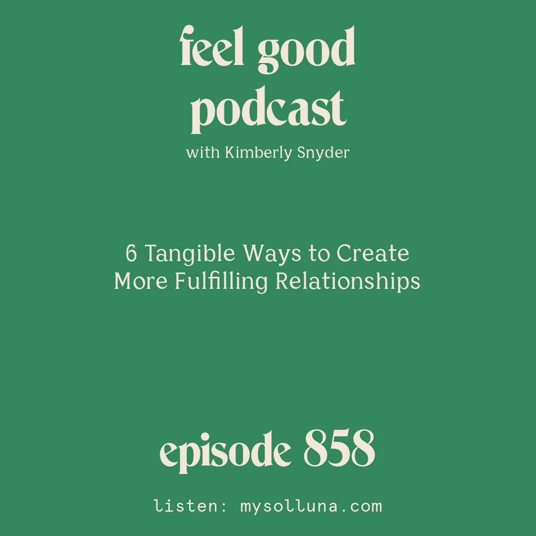 [Episode #858] Blog Graphic for 6 Tangible Ways to Create More Fulfilling Relationships with Kimberly Snyder.