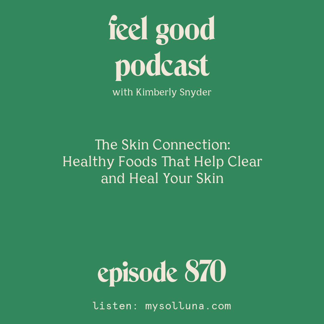 [Episode #870] Blog Graphic for The Skin Connection Healthy Foods That Help Clear and Heal Your Skin with Kimberly Snyder.