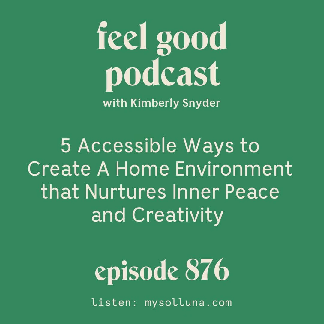5 Accessible Ways to Create A Home Environment that Nurtures Inner Peace and Creativity [Episode #876]